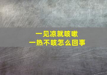 一见凉就咳嗽 一热不咳怎么回事